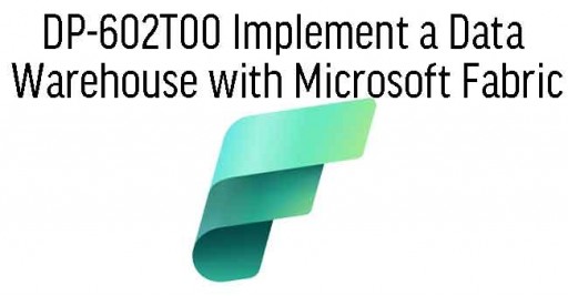 DP-602T00 Implement a Data Warehouse with Microsoft Fabric