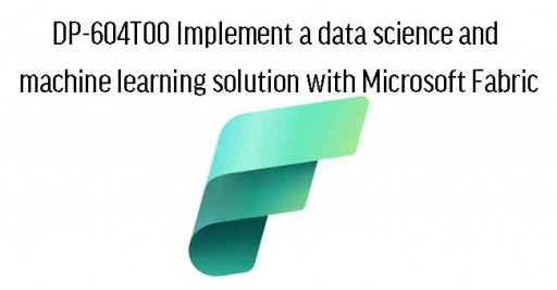 DP-604T00 Implement a data science and machine learning solution with Microsoft Fabric