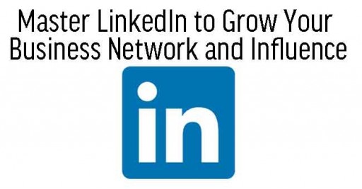 Master LinkedIn to Grow Your Business Network and Influence