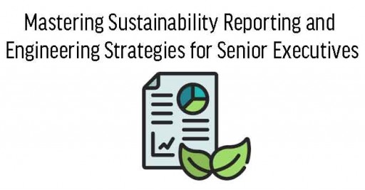 Mastering Sustainability Reporting and Engineering Strategies for Senior Executives