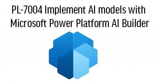 PL-7004 Implement AI models with Microsoft Power Platform AI Builder