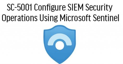 SC-5001 Configure SIEM Security Operations Using Microsoft Sentinel