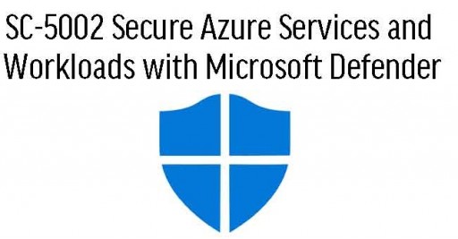 SC-5002 Secure Azure Services and Workloads with Microsoft Defender for Cloud Regulatory Compliance Controls
