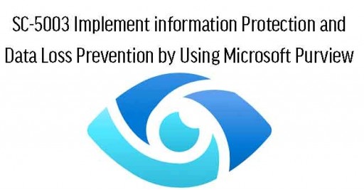 SC-5003 Implement information Protection and Data Loss Prevention by Using Microsoft Purview 