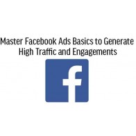 Master Facebook Ads Basics to Generate High Traffic and Engagement