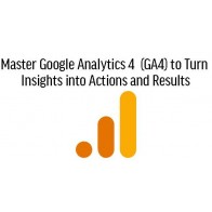 Master Google Analytics 4  (GA4) to Turn Insights into Actions and Results