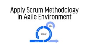 Apply Scrum Methodology in Agile Environment