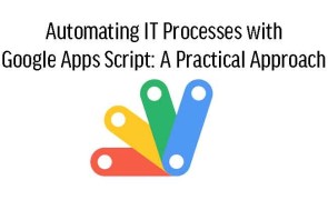 Automating IT Processes with Google Apps Script: A Practical Approach 