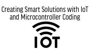 Creating Smart Solutions with IoT and Microcontroller Coding