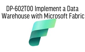 DP-602T00 Implement a Data Warehouse with Microsoft Fabric