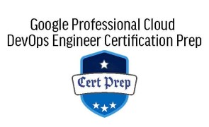 Google Professional Cloud DevOps Engineer Certification Prep