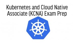 Kubernetes and Cloud Native Associate (KCNA) Exam Prep