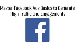 Master Facebook Ads Basics to Generate High Traffic and Engagement