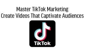 Master TikTok Marketing Create Videos That Captivate Audiences