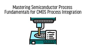Mastering Semiconductor Process Fundamentals for CMOS Process Integration