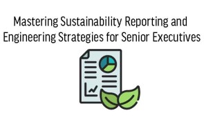 Mastering Sustainability Reporting and Engineering Strategies for Senior Executives