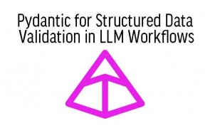 Pydantic for Structured Data Validation in LLM Workflows