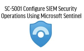 SC-5001 Configure SIEM Security Operations Using Microsoft Sentinel