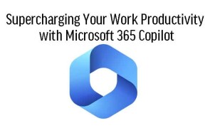 Supercharging Your Work Productivity with Microsoft 365 Copilot